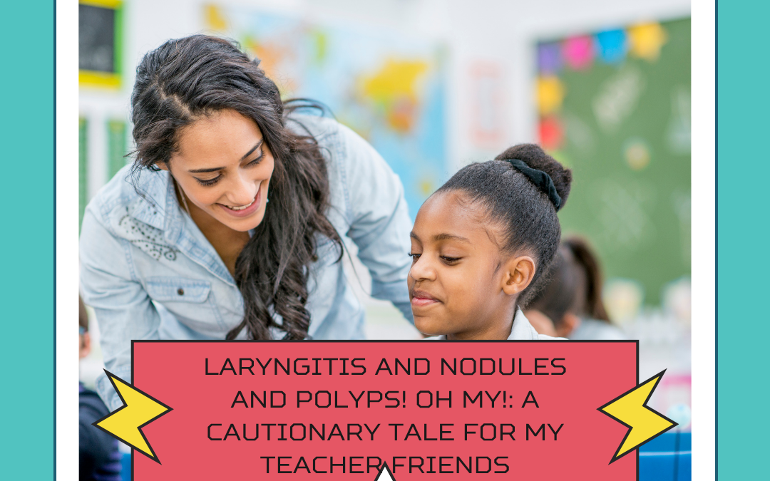 Laryngitis and nodules and polyps! Oh my!: A cautionary tale for my teacher friends