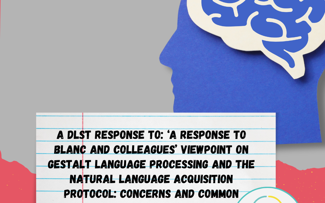 A DLST Response to ‘‘A Response to Blanc and Colleagues’ Viewpoint on Gestalt Language Processing and the Natural Language Acquisition Protocol: Concerns and Common Ground’